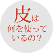 皮は何を使っているの?